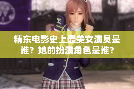 精東電影史上最美女演員是誰？她的扮演角色是誰？