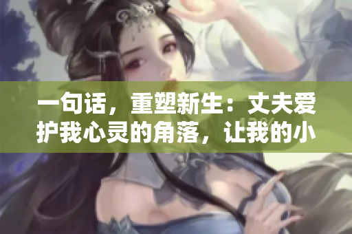 一句話，重塑新生：丈夫愛護我心靈的角落，讓我的小花園綻放生機
