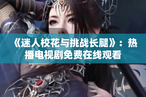 《迷人?；ㄅc挑戰(zhàn)長腿》：熱播電視劇免費(fèi)在線觀看