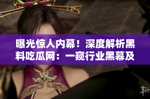 曝光驚人內(nèi)幕！深度解析黑料吃瓜網(wǎng)：一窺行業(yè)黑幕及其影響力