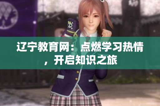 遼寧教育網(wǎng)：點(diǎn)燃學(xué)習(xí)熱情，開啟知識(shí)之旅