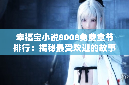 幸福寶小說8008免費(fèi)章節(jié)排行：揭秘最受歡迎的故事情節(jié)和人物角色