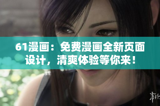 61漫畫：免費(fèi)漫畫全新頁(yè)面設(shè)計(jì)，清爽體驗(yàn)等你來(lái)！