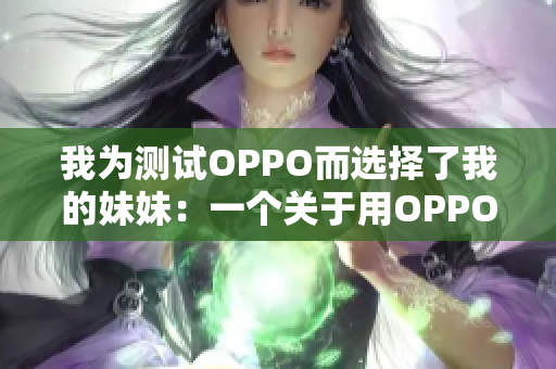 我為測試OPPO而選擇了我的妹妹：一個關(guān)于用OPPO進(jìn)行實驗的故事