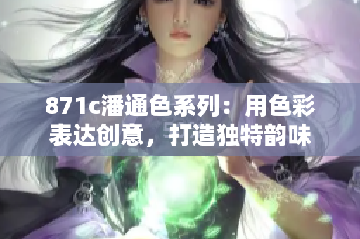 871c潘通色系列：用色彩表達(dá)創(chuàng)意，打造獨(dú)特韻味