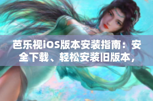 芭樂視iOS版本安裝指南：安全下載、輕松安裝舊版本，暢享精彩內(nèi)容