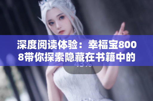 深度閱讀體驗(yàn)：幸福寶8008帶你探索隱藏在書籍中的精彩世界