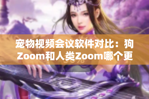寵物視頻會(huì)議軟件對(duì)比：狗Zoom和人類Zoom哪個(gè)更適合你的寵物？
