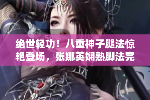 絕世輕功！八重神子腿法驚艷登場，張娜英嫻熟腳法完美演繹