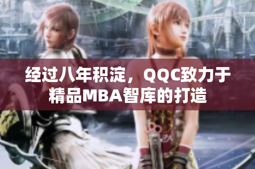 經(jīng)過八年積淀，QQC致力于精品MBA智庫的打造