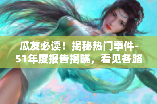 瓜友必讀！揭秘?zé)衢T事件-51年度報(bào)告揭曉，看見各路大咖如何吃瓜新花樣