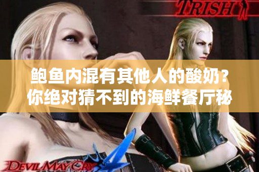 鮑魚內(nèi)混有其他人的酸奶？你絕對猜不到的海鮮餐廳秘密