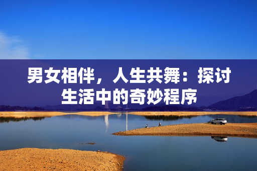 男女相伴，人生共舞：探討生活中的奇妙程序