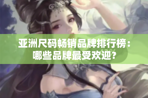 亞洲尺碼暢銷品牌排行榜：哪些品牌最受歡迎？