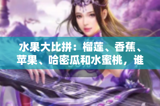 水果大比拼：榴蓮、香蕉、蘋(píng)果、哈密瓜和水蜜桃，誰(shuí)是最受歡迎的水果？