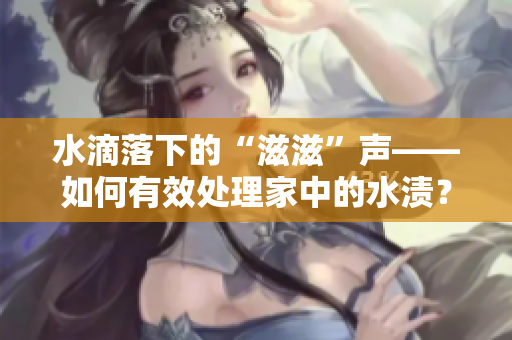 水滴落下的“滋滋”聲——如何有效處理家中的水漬？