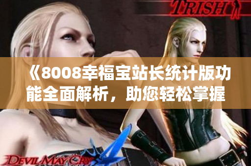 《8008幸福寶站長(zhǎng)統(tǒng)計(jì)版功能全面解析，助您輕松掌握網(wǎng)站運(yùn)營(yíng)數(shù)據(jù)》