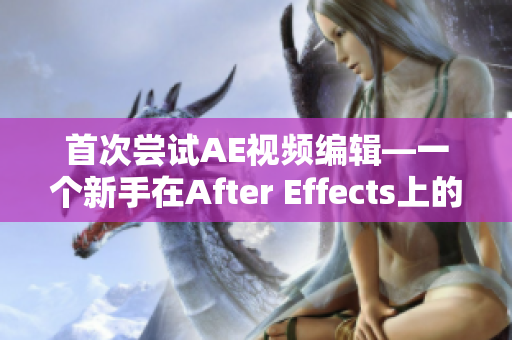 首次嘗試AE視頻編輯—一個(gè)新手在After Effects上的創(chuàng)作之旅