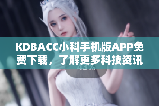 KDBACC小科手機(jī)版APP免費(fèi)下載，了解更多科技資訊
