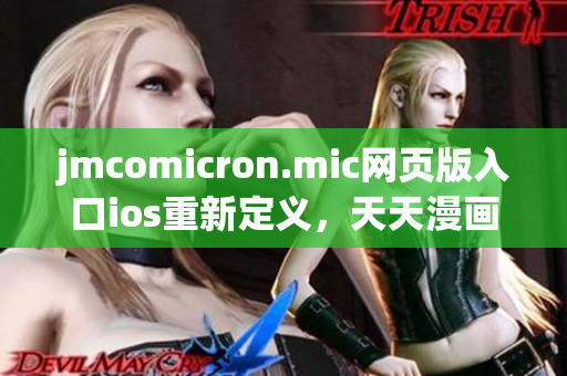 jmcomicron.mic網(wǎng)頁版入口ios重新定義，天天漫畫精彩呈現(xiàn)