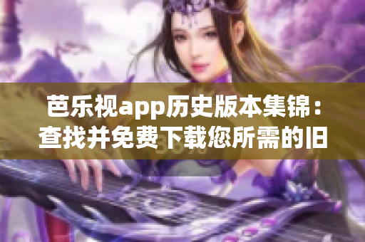 芭樂(lè)視app歷史版本集錦：查找并免費(fèi)下載您所需的舊版本