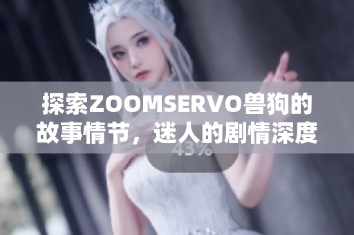 探索ZOOMSERVO獸狗的故事情節(jié)，迷人的劇情深度分析