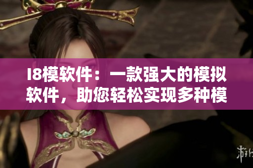 I8模軟件：一款強(qiáng)大的模擬軟件，助您輕松實(shí)現(xiàn)多種模擬需求
