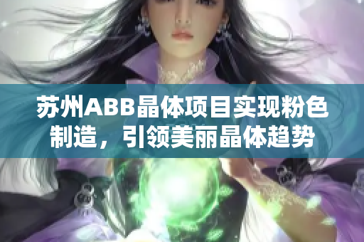 蘇州ABB晶體項(xiàng)目實(shí)現(xiàn)粉色制造，引領(lǐng)美麗晶體趨勢(shì)
