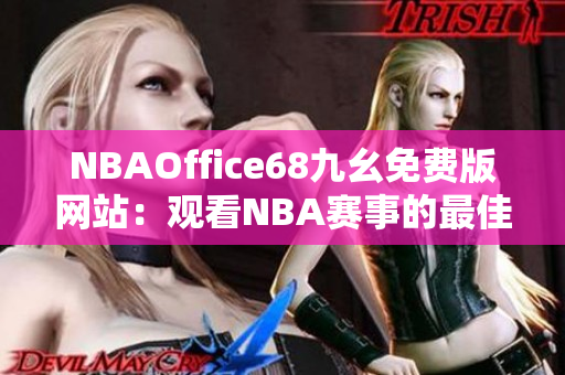 NBAOffice68九幺免費版網(wǎng)站：觀看NBA賽事的最佳選擇