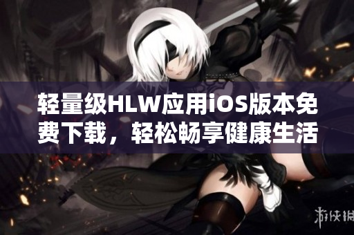 輕量級HLW應(yīng)用iOS版本免費下載，輕松暢享健康生活