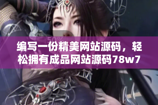編寫一份精美網(wǎng)站源碼，輕松擁有成品網(wǎng)站源碼78w78