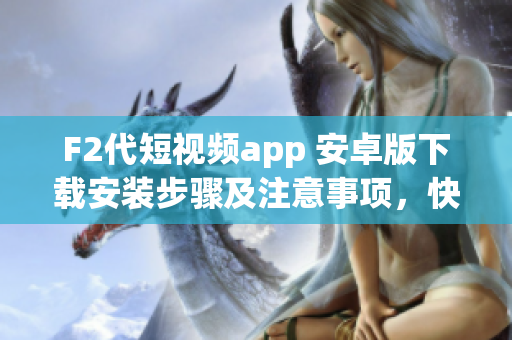 F2代短視頻app 安卓版下載安裝步驟及注意事項(xiàng)，快速輕松體驗(yàn)精彩視頻分享平臺