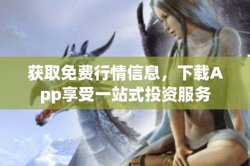 獲取免費(fèi)行情信息，下載App享受一站式投資服務(wù)