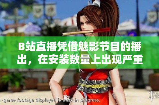 B站直播憑借魅影節(jié)目的播出，在安裝數(shù)量上出現(xiàn)嚴(yán)重下滑