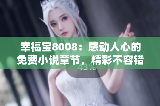 幸福寶8008：感動(dòng)人心的免費(fèi)小說(shuō)章節(jié)，精彩不容錯(cuò)過(guò)