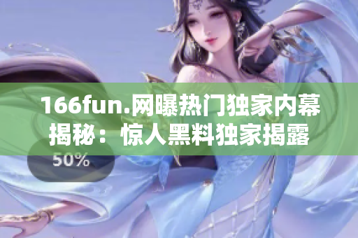 166fun.網(wǎng)曝熱門獨家內(nèi)幕揭秘：驚人黑料獨家揭露