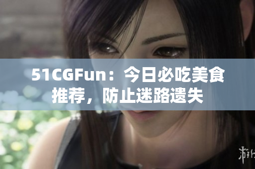 51CGFun：今日必吃美食推薦，防止迷路遺失