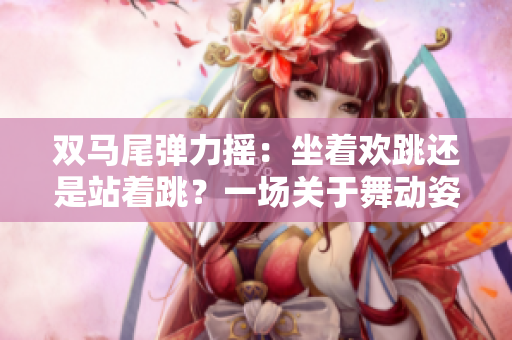 雙馬尾彈力搖：坐著歡跳還是站著跳？一場關(guān)于舞動姿勢的辯論