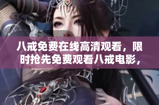 八戒免費(fèi)在線高清觀看，限時(shí)搶先免費(fèi)觀看八戒電影，高清免費(fèi)在線觀看八戒電影完整版