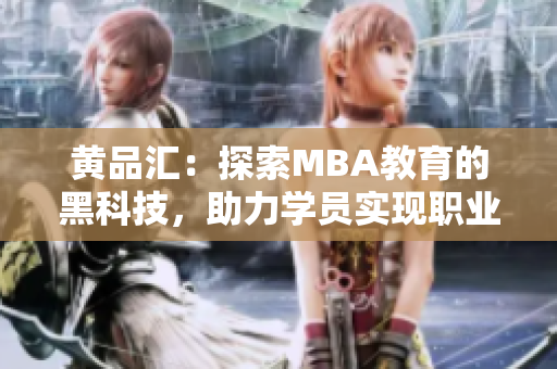 黃品匯：探索MBA教育的黑科技，助力學(xué)員實現(xiàn)職業(yè)突破