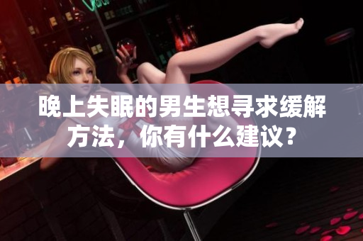 晚上失眠的男生想尋求緩解方法，你有什么建議？