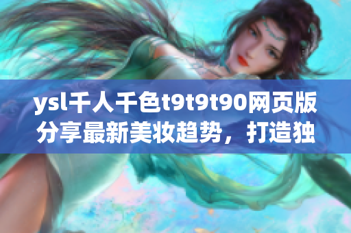 ysl千人千色t9t9t90網(wǎng)頁版分享最新美妝趨勢，打造獨特魅力