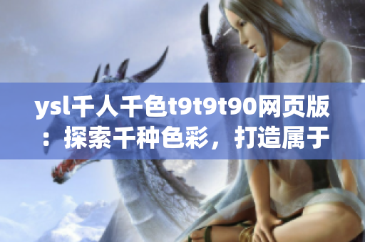 ysl千人千色t9t9t90網(wǎng)頁版：探索千種色彩，打造屬于你的美麗世界
