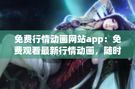 免費行情動畫網(wǎng)站app：免費觀看最新行情動畫，隨時隨地暢享財經(jīng)動態(tài)