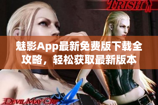 魅影App最新免費(fèi)版下載全攻略，輕松獲取最新版本