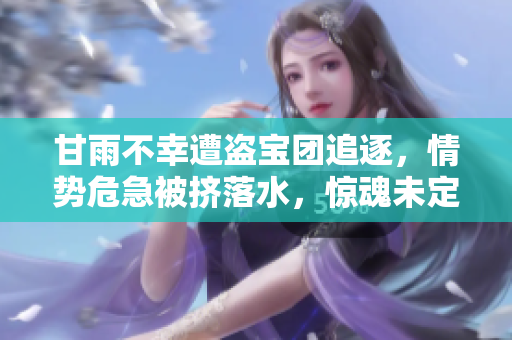 甘雨不幸遭盜寶團追逐，情勢危急被擠落水，驚魂未定