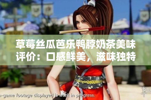草莓絲瓜芭樂鴨脖奶茶美味評價：口感鮮美，滋味獨特，深受歡迎的飲品