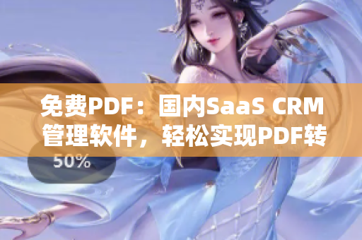 免費PDF：國內(nèi)SaaS CRM 管理軟件，輕松實現(xiàn)PDF轉(zhuǎn)換管理