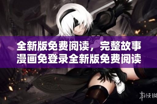全新版免費(fèi)閱讀，完整故事漫畫免登錄全新版免費(fèi)閱讀，完整故事漫畫去廣告版