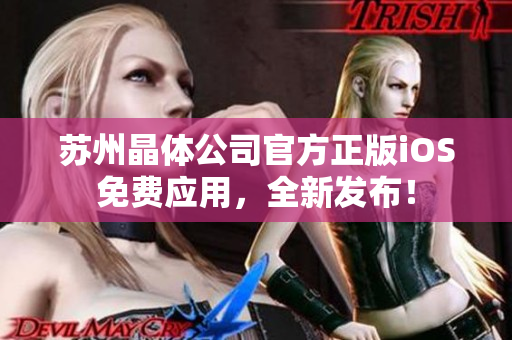 蘇州晶體公司官方正版iOS免費(fèi)應(yīng)用，全新發(fā)布！